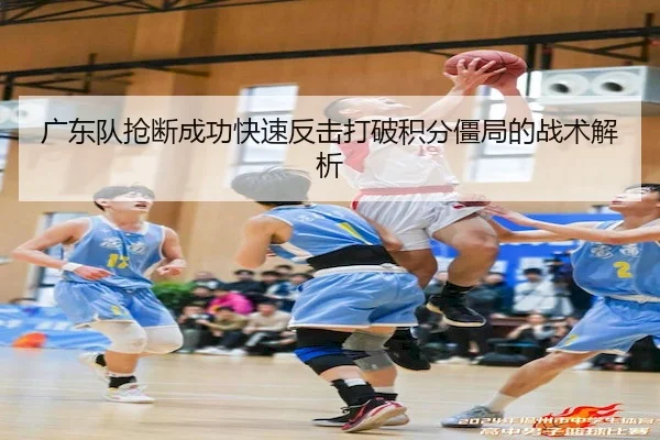 广东队抢断成功快速反击打破积分僵局的战术解析 | M88